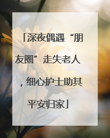 深夜偶遇“朋友圈”走失老人，细心护士助其平安归家