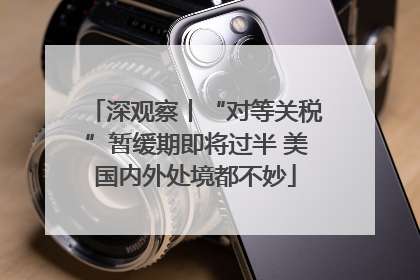 深观察丨“对等关税”暂缓期即将过半 美国内外处境都不妙