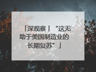 深观察丨“这无助于美国制造业的长期复苏”