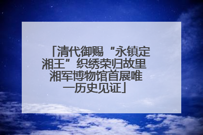 清代御赐“永镇定湘王”织绣荣归故里 湘军博物馆首展唯一历史见证