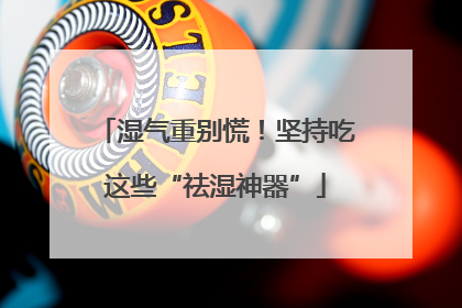 湿气重别慌！坚持吃这些“祛湿神器”