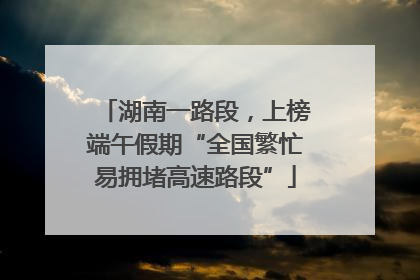 湖南一路段，上榜端午假期“全国繁忙易拥堵高速路段”