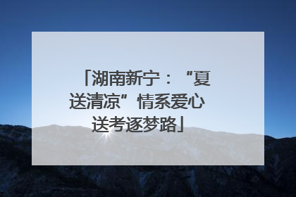 湖南新宁：“夏送清凉”情系爱心送考逐梦路