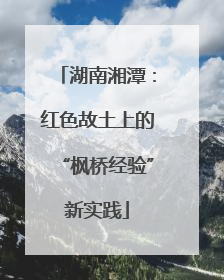 湖南湘潭：红色故土上的“枫桥经验”新实践