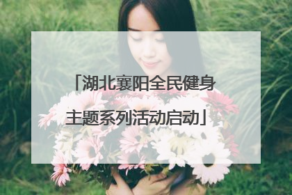 湖北襄阳全民健身主题系列活动启动