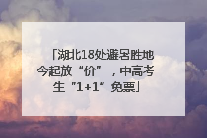 湖北18处避暑胜地今起放“价”，中高考生“1+1”免票