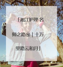 湘江护理·名师之路⑨｜十万里路云和月