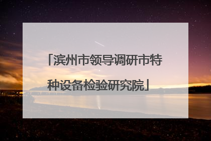 滨州市领导调研市特种设备检验研究院