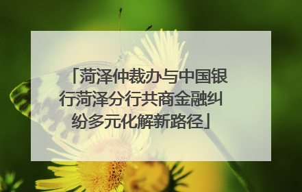 菏泽仲裁办与中国银行菏泽分行共商金融纠纷多元化解新路径