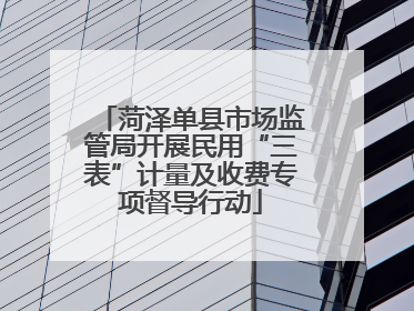 菏泽单县市场监管局开展民用“三表”计量及收费专项督导行动