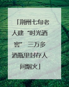 荆州七旬老人建“时光酒窖” 三万多酒瓶里封存人间烟火