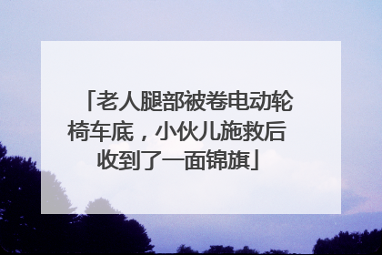 老人腿部被卷电动轮椅车底，小伙儿施救后收到了一面锦旗