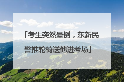 考生突然晕倒，东新民警推轮椅送他进考场