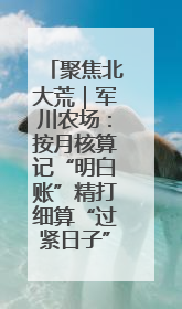 聚焦北大荒｜军川农场：按月核算记“明白账”精打细算“过紧日子”