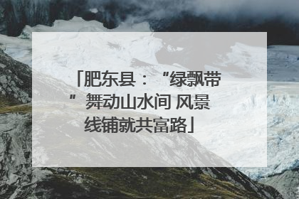肥东县：“绿飘带”舞动山水间 风景线铺就共富路