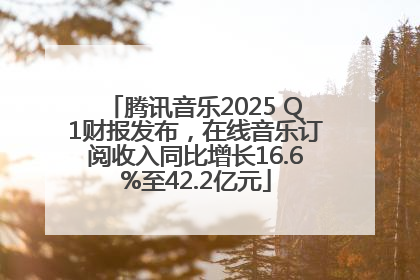腾讯音乐2025 Q1财报发布，在线音乐订阅收入同比增长16.6%至42.2亿元