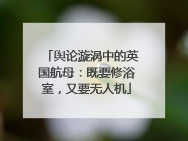 舆论漩涡中的英国航母：既要修浴室，又要无人机