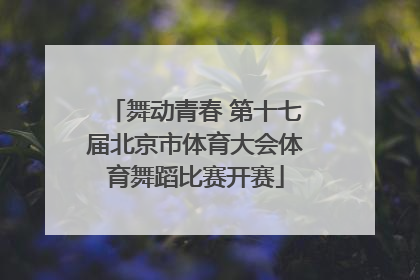 舞动青春 第十七届北京市体育大会体育舞蹈比赛开赛