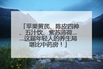 苹果黄芪、陈皮四神、五汁饮、紫苏薄荷……这届年轻人的养生局堪比中药房！