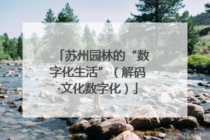 苏州园林的“数字化生活”（解码·文化数字化）