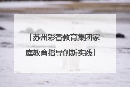 苏州彩香教育集团家庭教育指导创新实践