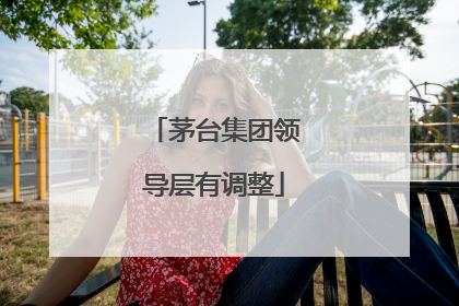 茅台集团领导层有调整