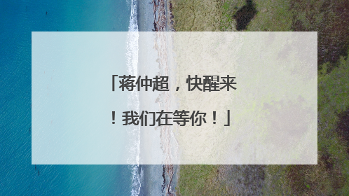 蒋仲超，快醒来！我们在等你！