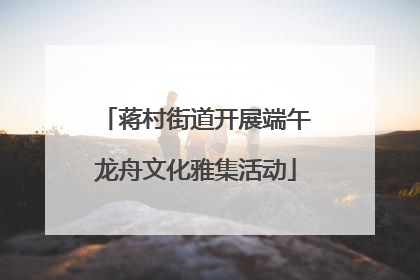 蒋村街道开展端午龙舟文化雅集活动