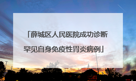 薛城区人民医院成功诊断罕见自身免疫性胃炎病例