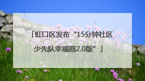 虹口区发布“15分钟社区少先队幸福圈2.0版”