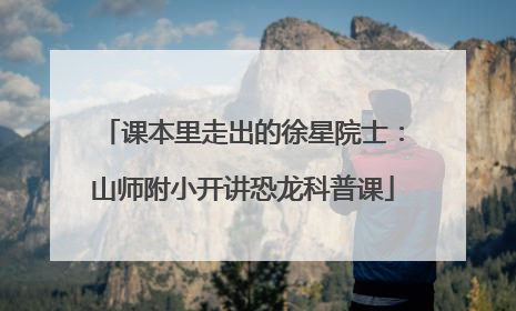 课本里走出的徐星院士：山师附小开讲恐龙科普课