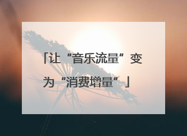 让“音乐流量”变为“消费增量”