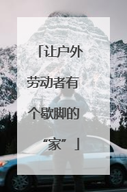 让户外劳动者有个歇脚的“家”
