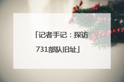 记者手记：探访731部队旧址