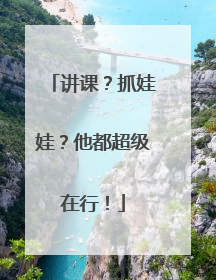 讲课？抓娃娃？他都超级在行！