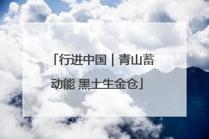 行进中国｜青山蓄动能 黑土生金仓