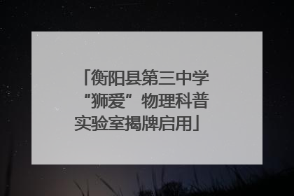 衡阳县第三中学“狮爱”物理科普实验室揭牌启用