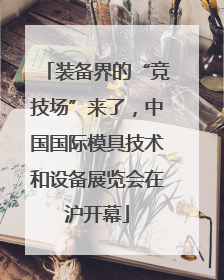装备界的“竞技场”来了，中国国际模具技术和设备展览会在沪开幕