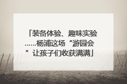 装备体验、趣味实验……杨浦这场“游园会”让孩子们收获满满