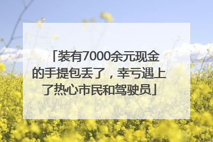 装有7000余元现金的手提包丢了，幸亏遇上了热心市民和驾驶员