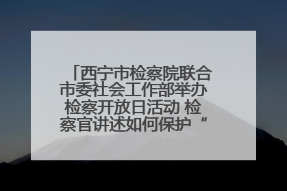 西宁市检察院联合市委社会工作部举办检察开放日活动 检察官讲述如何保护“少年的你”