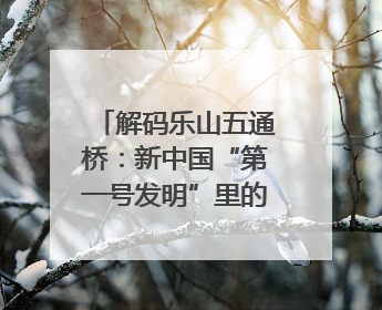 解码乐山五通桥：新中国“第一号发明”里的家国印记｜网络名人四川行