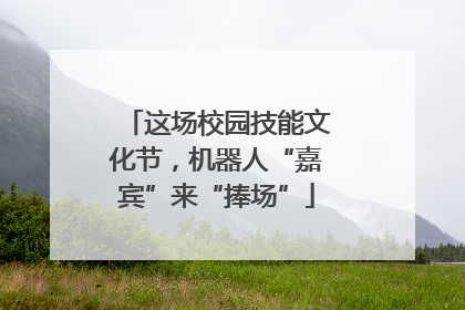 这场校园技能文化节，机器人“嘉宾”来“捧场”