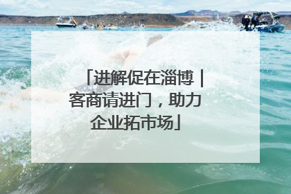 进解促在淄博｜客商请进门，助力企业拓市场