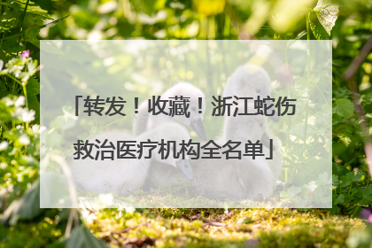 转发！收藏！浙江蛇伤救治医疗机构全名单
