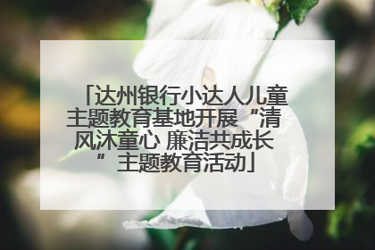 达州银行小达人儿童主题教育基地开展“清风沐童心 廉洁共成长”主题教育活动