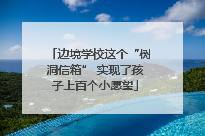 边境学校这个“树洞信箱” 实现了孩子上百个小愿望