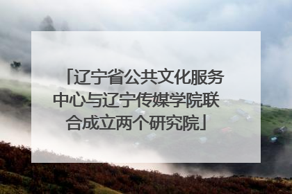 辽宁省公共文化服务中心与辽宁传媒学院联合成立两个研究院