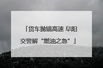 货车抛锚高速 阜阳交警解“燃油之急”