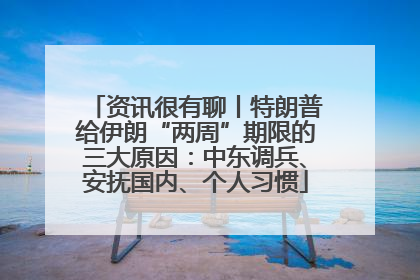 资讯很有聊丨特朗普给伊朗“两周”期限的三大原因：中东调兵、安抚国内、个人习惯